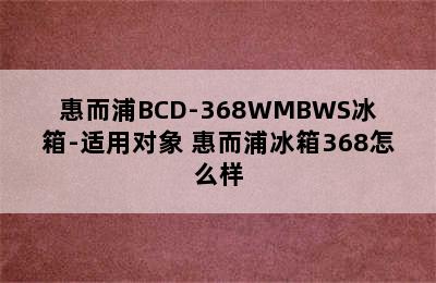 惠而浦BCD-368WMBWS冰箱-适用对象 惠而浦冰箱368怎么样